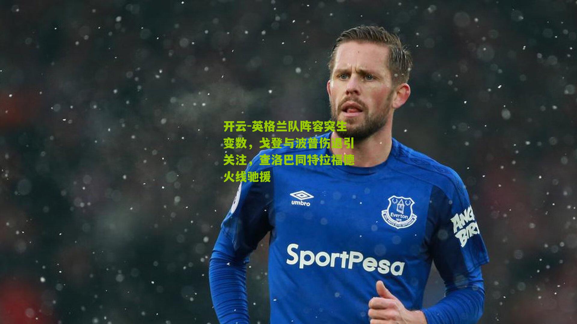 英格兰队阵容突生变数,戈登与波普伤退引关注,查洛巴同特拉福德火线驰援