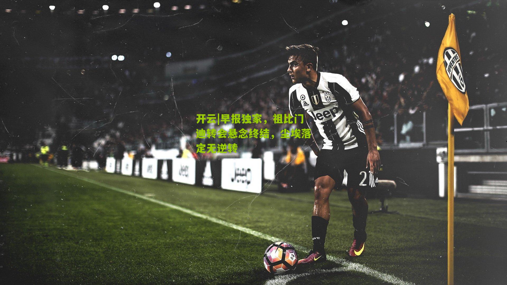 早报独家，祖比门迪转会悬念终结，尘埃落定无逆转