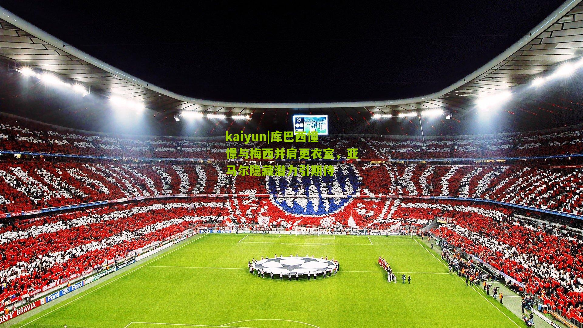 库巴西憧憬与梅西并肩更衣室，亚马尔隐藏潜力引期待