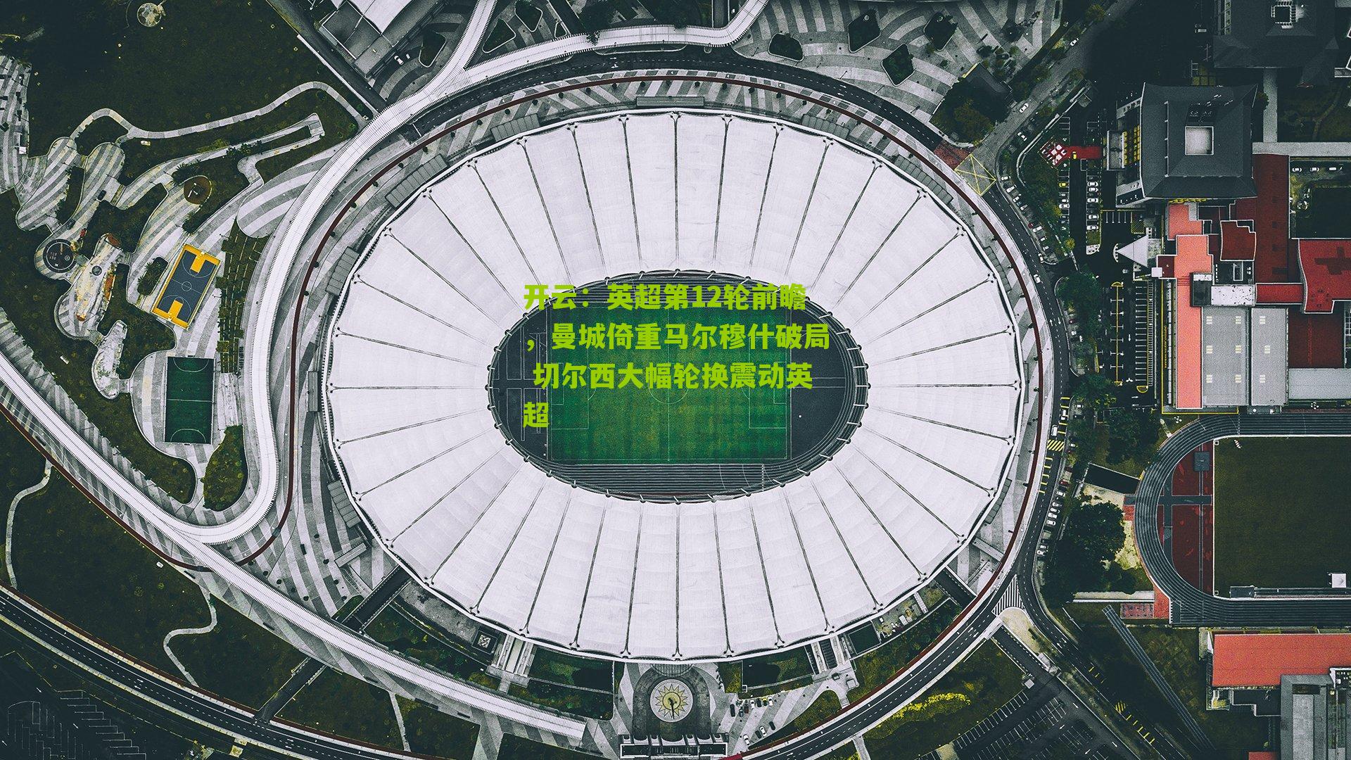 英超第12轮前瞻，曼城倚重马尔穆什破局 切尔西大幅轮换震动英超